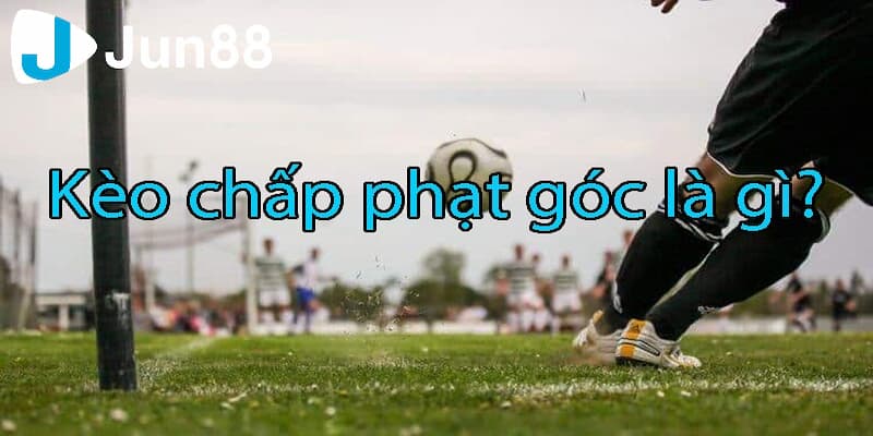 Khám phá kèo chấp phạt góc là gì? Kinh nghiệm cá cược chuẩn 2 Cập nhật về kèo chấp phạt góc là gì?