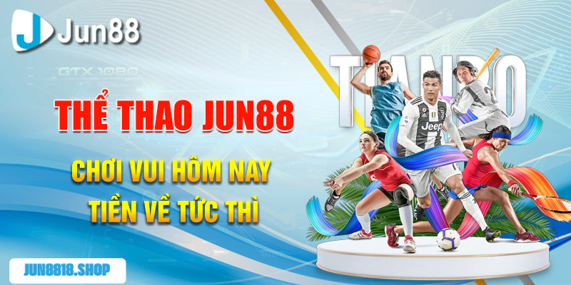 the thao jun88 choi vui hom nay tien ve tuc thi