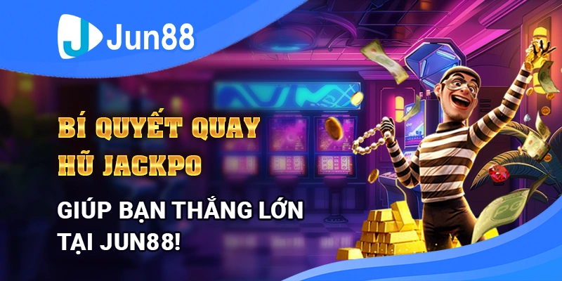 Bí Quyết Quay Hũ Jackpot Giúp Bạn Thắng Lớn Tại Jun88