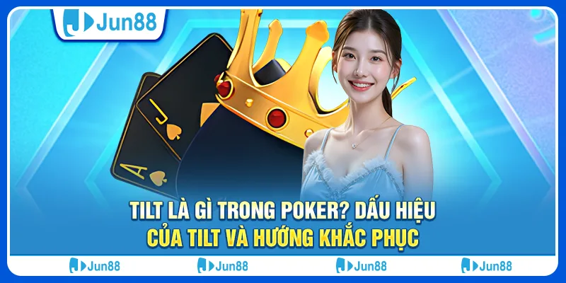Tilt là gì trong poker? Dấu hiệu của Tilt và hướng khắc phục