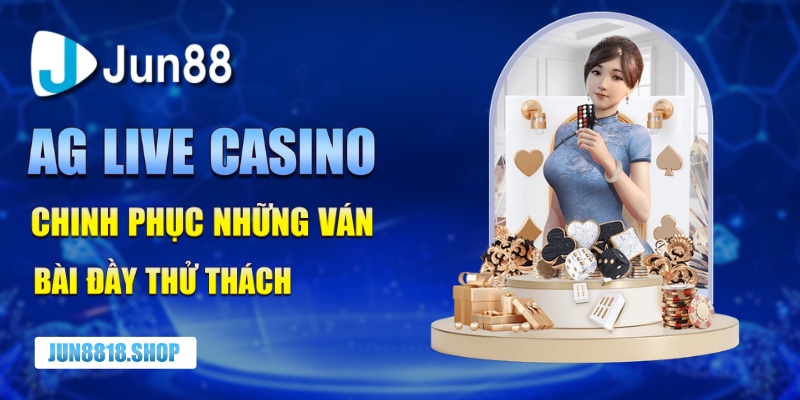 ag live casino chinh phuc nhung van bai day thu thach