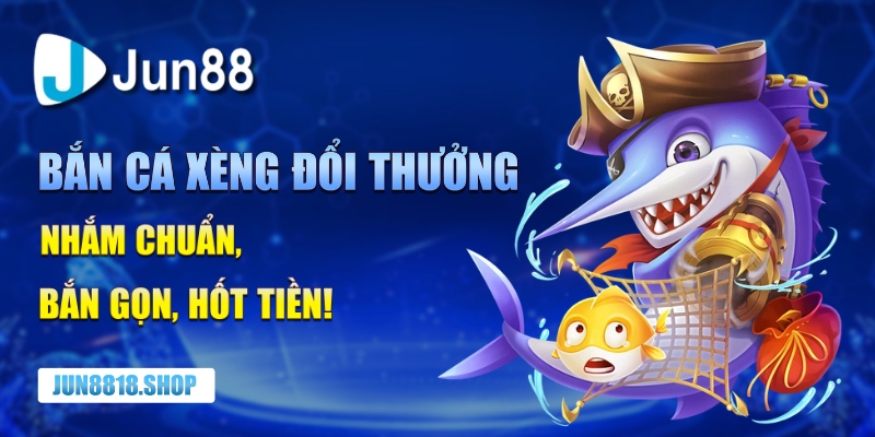 ban ca xeng doi thuong – nham chuan ban gon hot tien